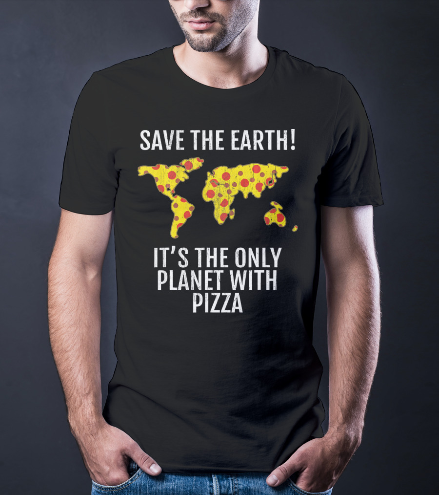 Save The Earth Its The Only Planet With Pizza T-Shirt