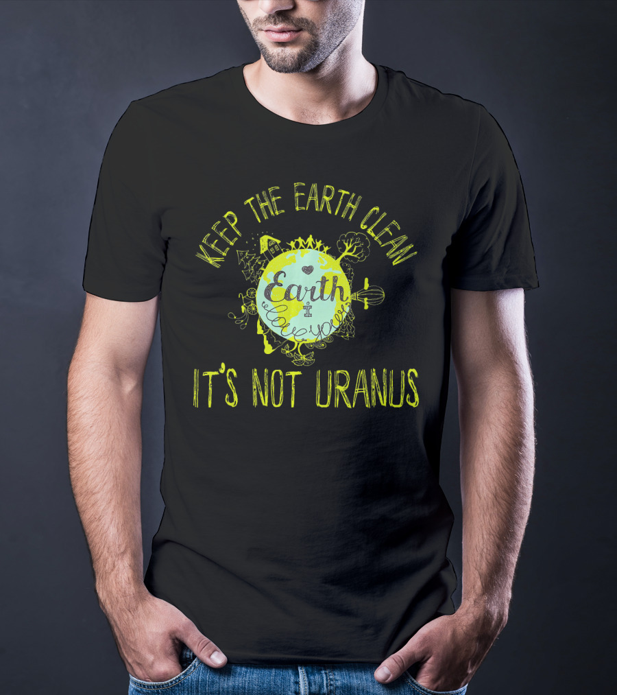 Keep The Earth Clean It's Not Uranus Earth Love T-Shirt