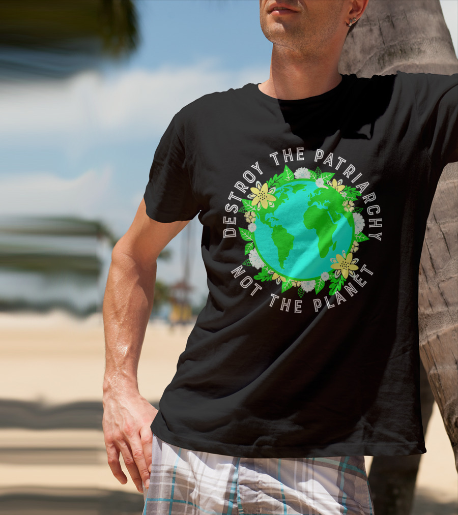 Destroy The Patriarchy Not The Planet Earth Flowers T-Shirt