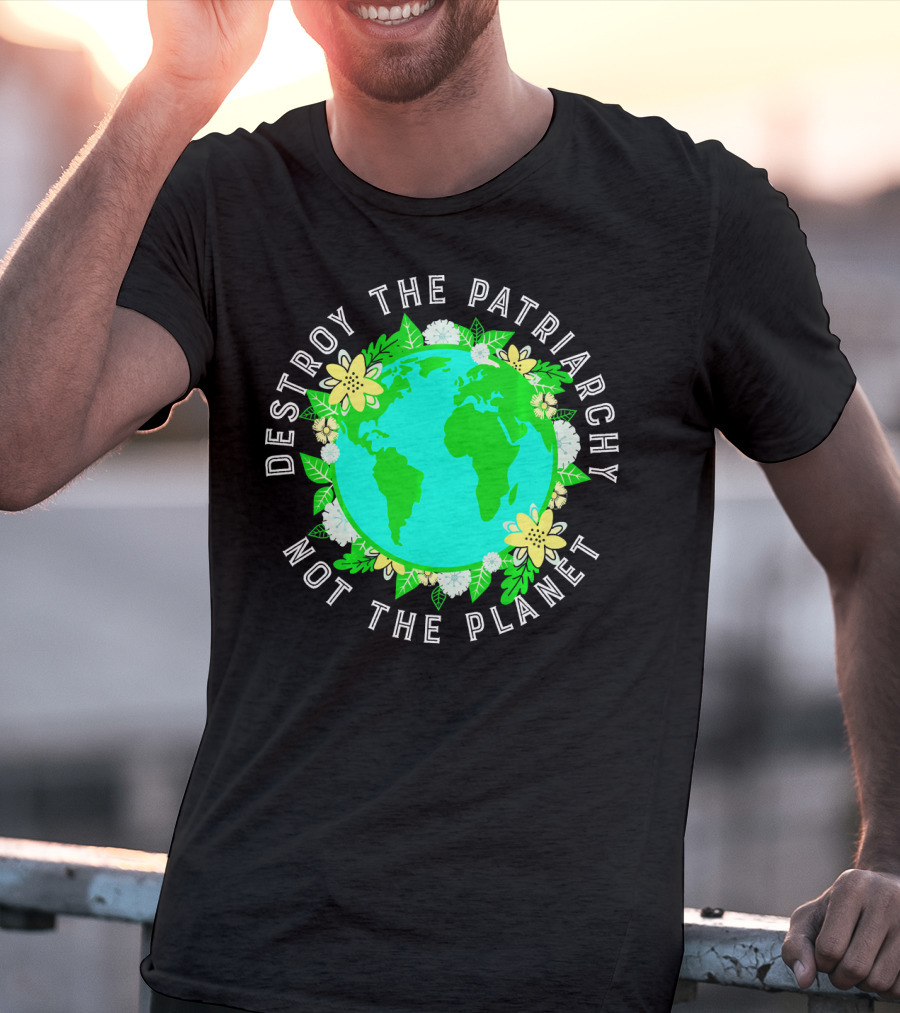 Destroy The Patriarchy Not The Planet Earth Flowers T-Shirt