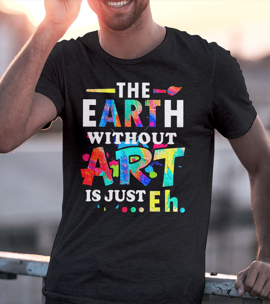 The Earth Without Art Is Just Eh Colorful Paint Splatter T-Shirt