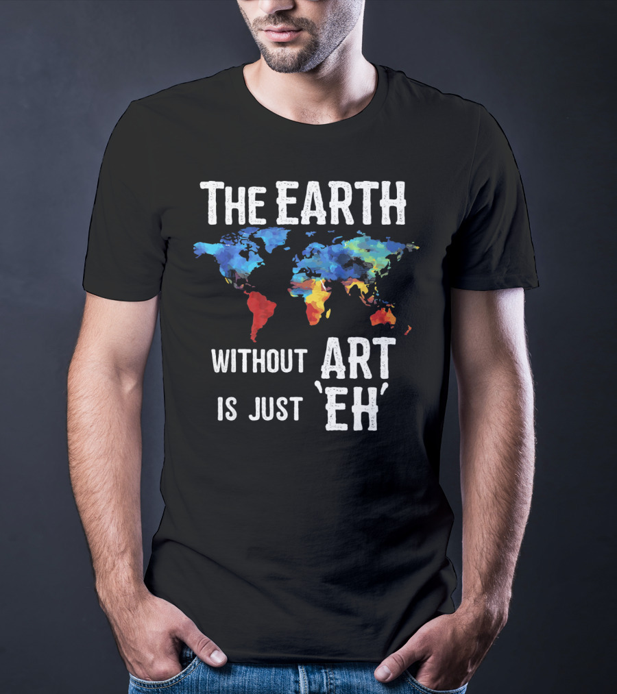 The Earth Without Art Is Just 'Eh' Colorful World Map T-Shirt
