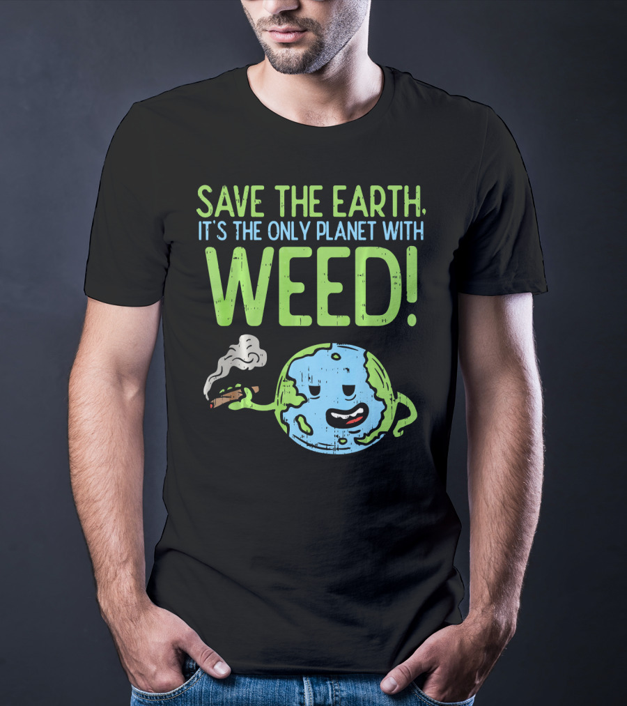 Save The Earth It's The Only Planet With Weed T-Shirt