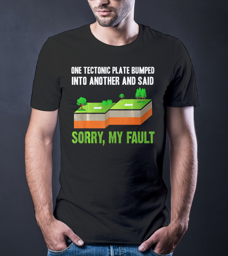 One Tectonic Plate Bumped Into Another And Said Sorry My Fault T-Shirt