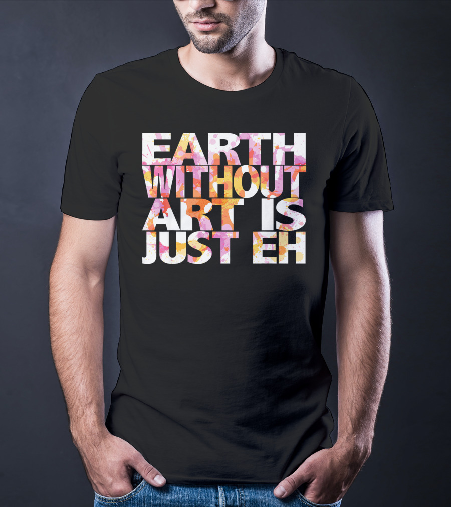 Bright Watercolor Earth Without Art Is Just Eh T-Shirt