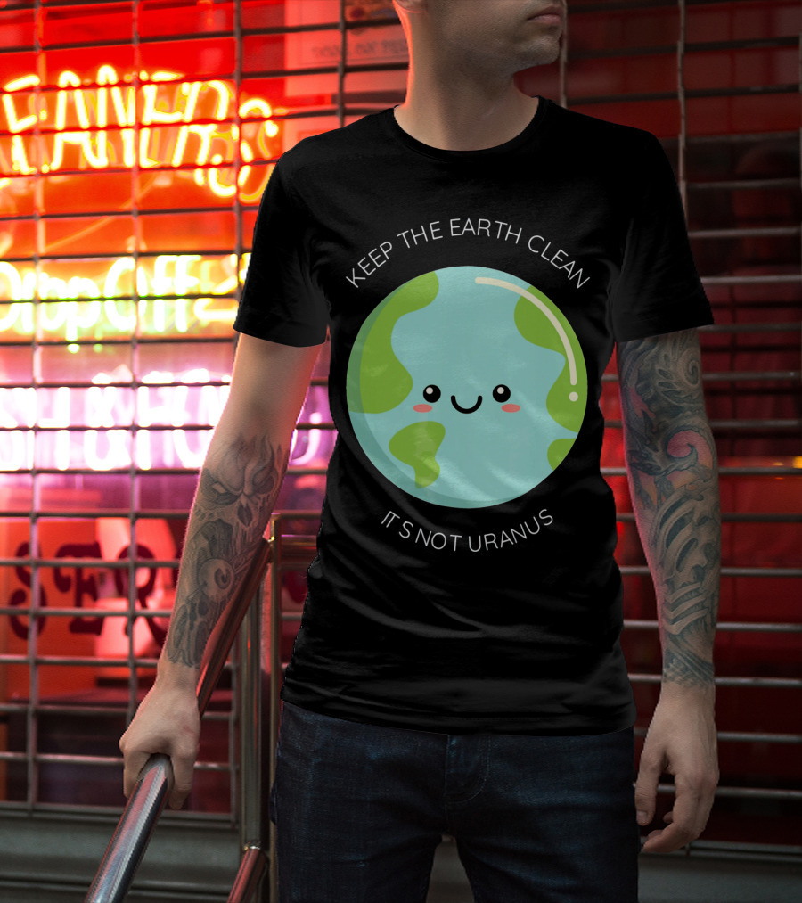Keep The Earth Clean Its Not Uranus Cute Earth T-Shirt