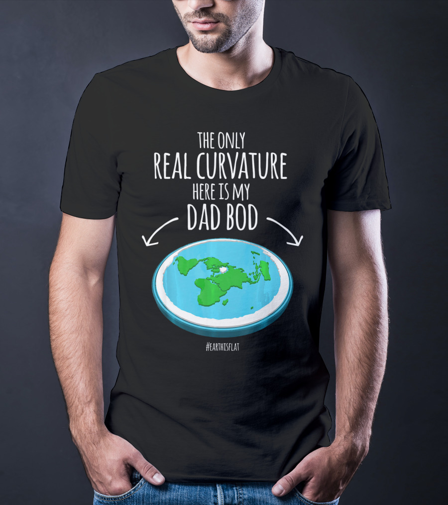 The Only Real Curvature Here Is My Dad Bod #EarthisFlat T-Shirt