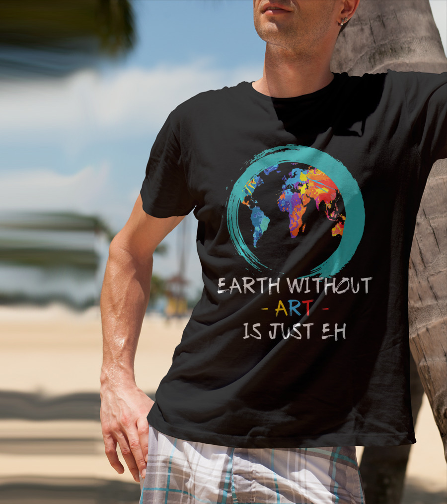 Earth Without Art Is Just EH Colorful World Map T-Shirt
