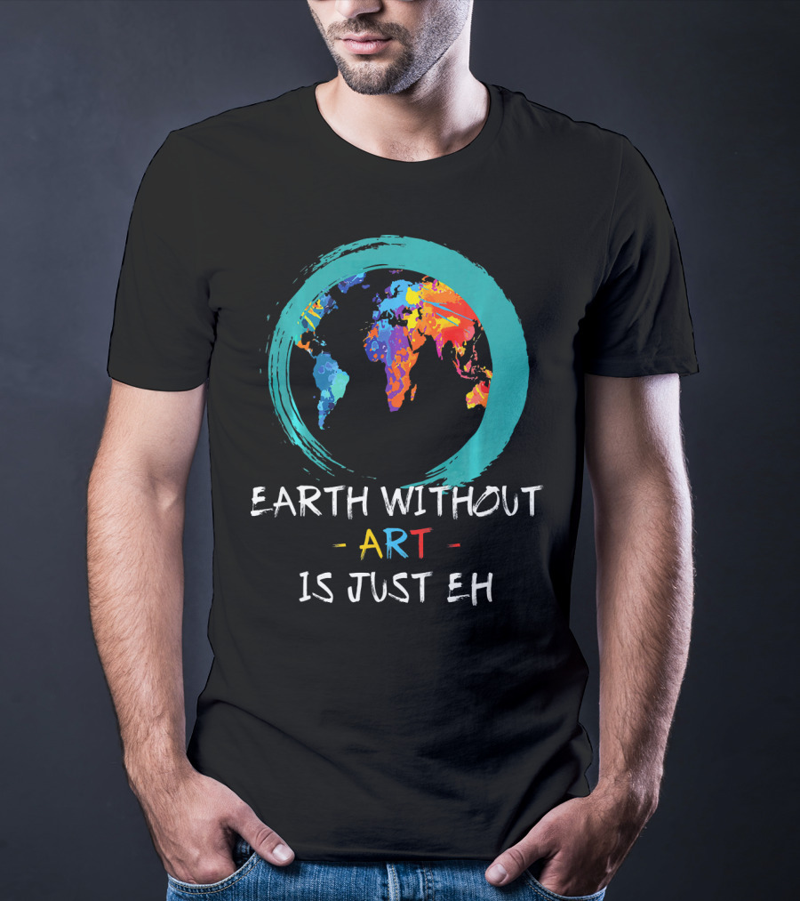 Earth Without Art Is Just EH Colorful World Map T-Shirt