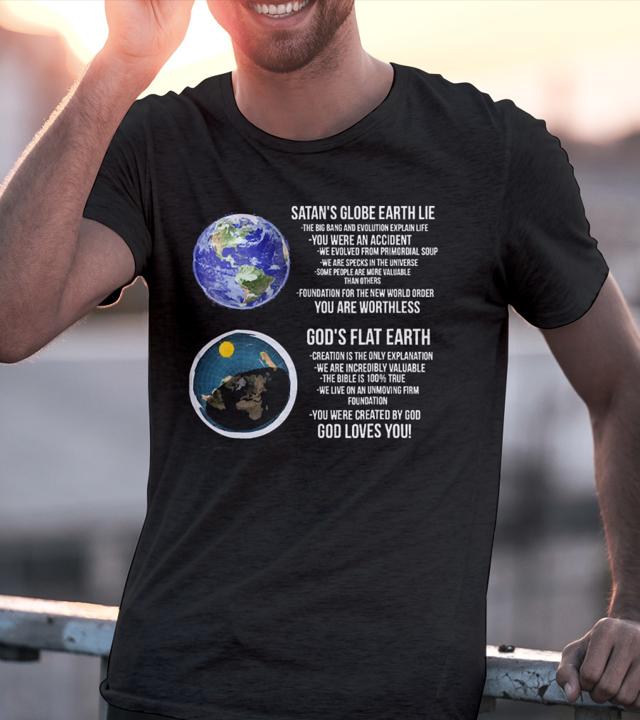Satan's Globe Earth Lie Big Bang Evolution God's Flat Earth Creation Incredibly Valuable Bible 100% True God Loves You T-Shirt