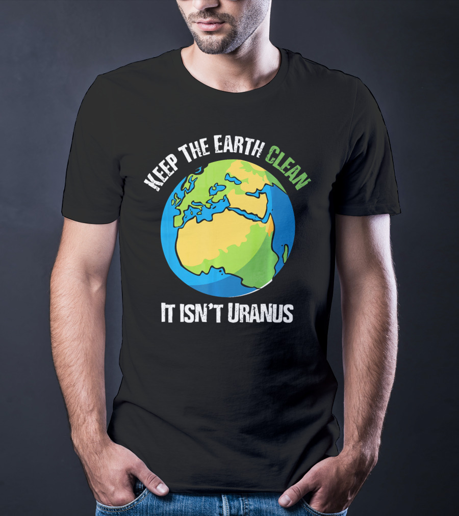 Keep The Earth Clean It Isn't Uranus Planet Earth T-Shirt