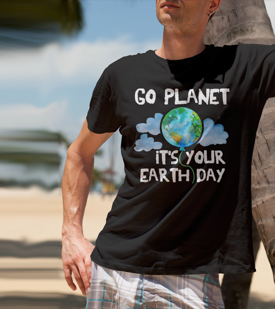Go Planet It's Your Earth Day Birthday T-Shirt