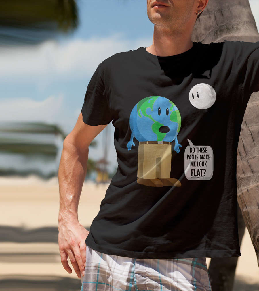 Do These Pants Make Me Look Flat Earth Globe With Talking Moon T-Shirt