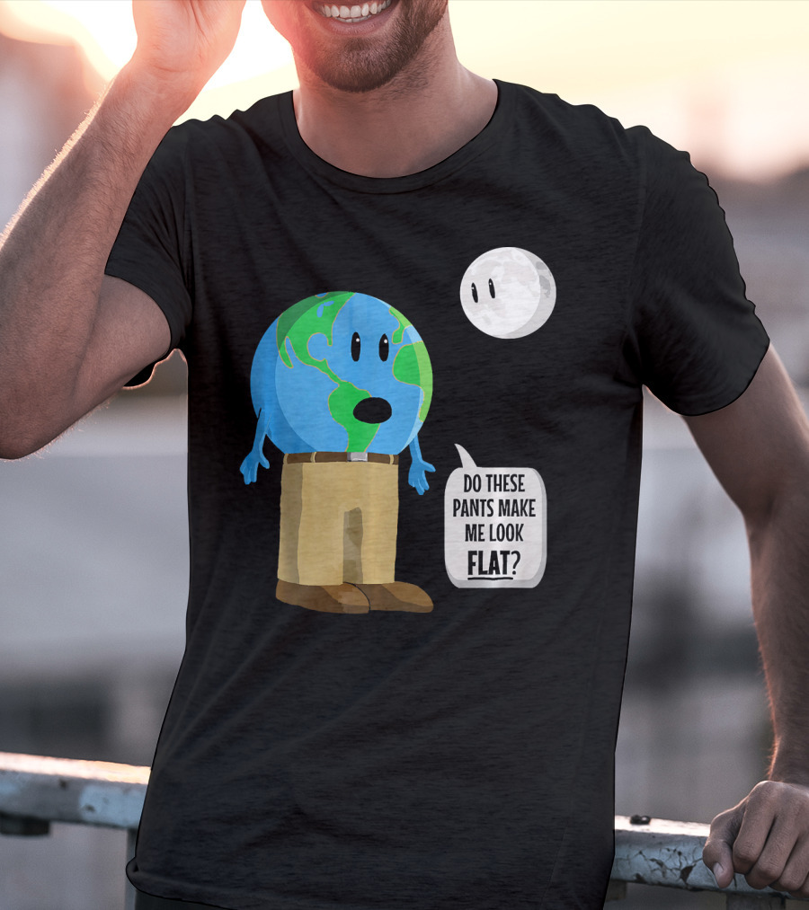 Do These Pants Make Me Look Flat Earth Globe With Talking Moon T-Shirt