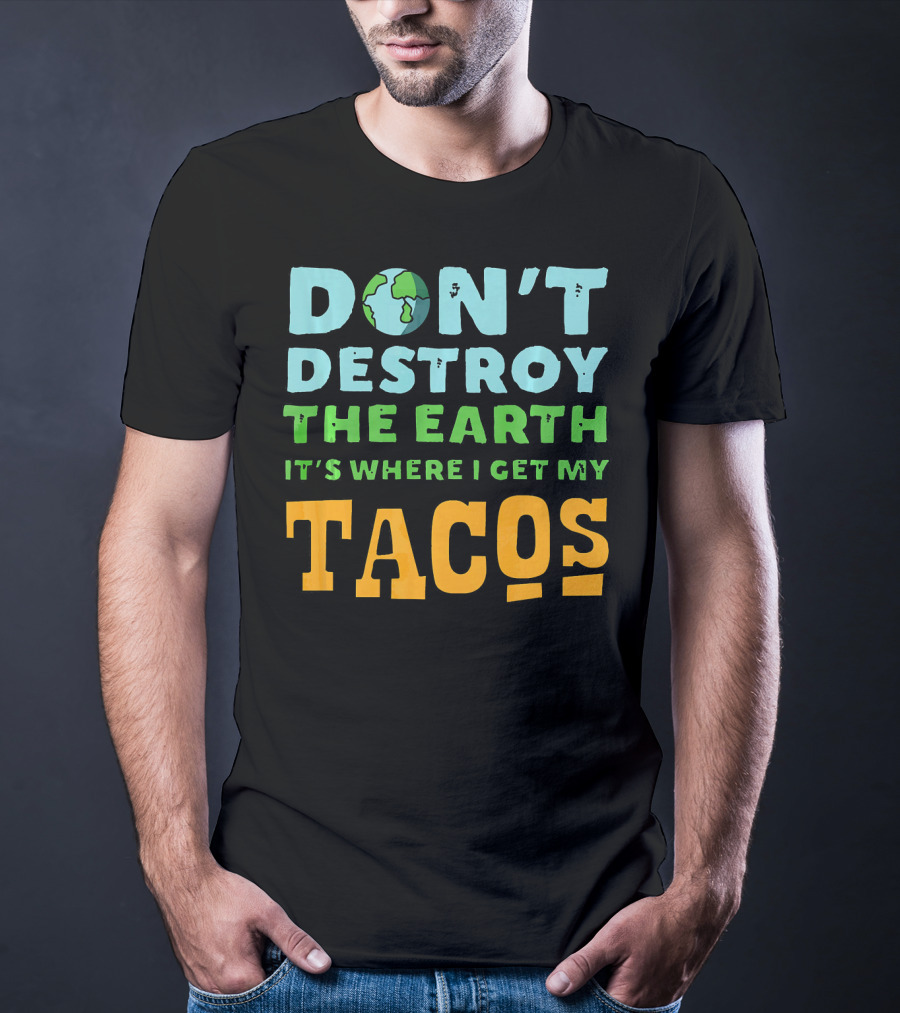 Don't Destroy The Earth It's Where I Get My Tacos T-Shirt