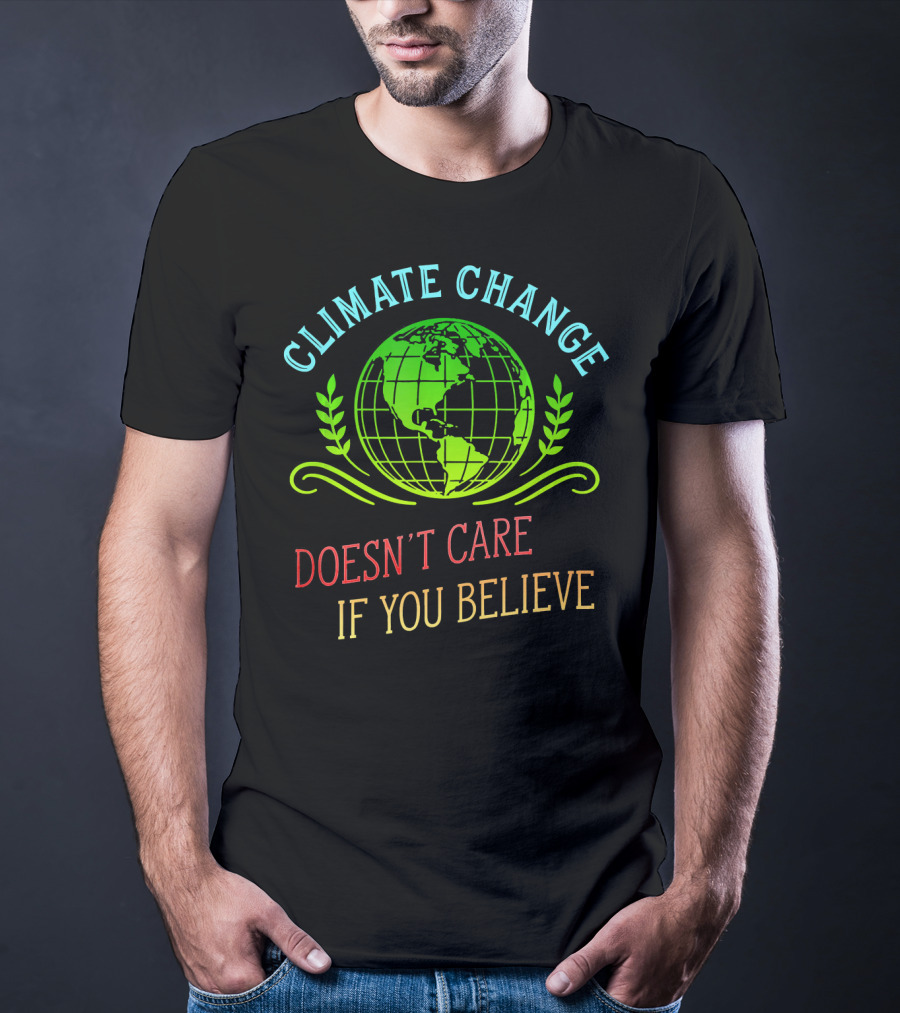 Climate Change Doesn't Care If You Believe Earth Day Activist T-Shirt