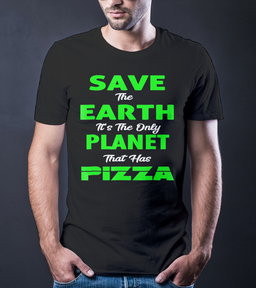 Save The Earth It's The Only Planet That Has Pizza Earth Day T-Shirt