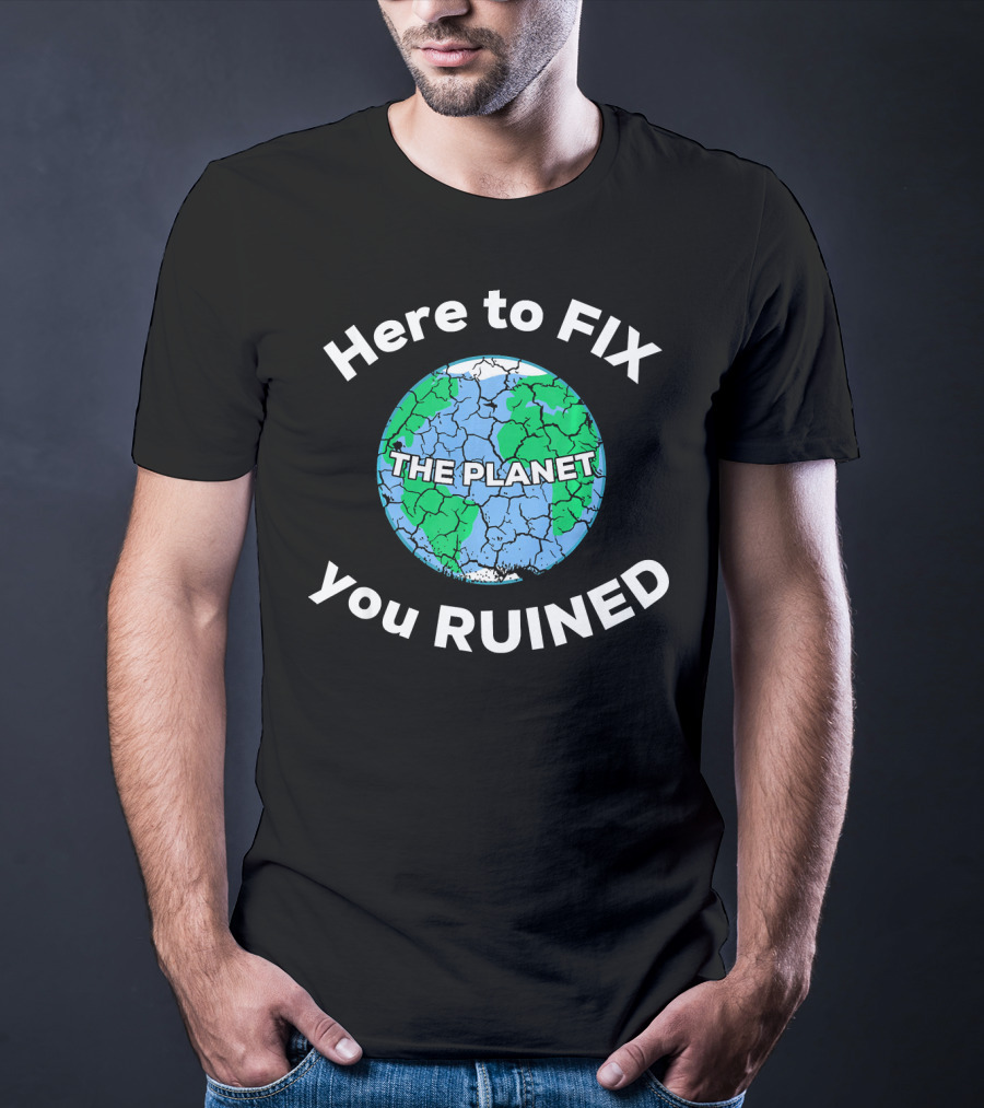 Here To Fix The Planet You Ruined Climate Change Motivational T-Shirt