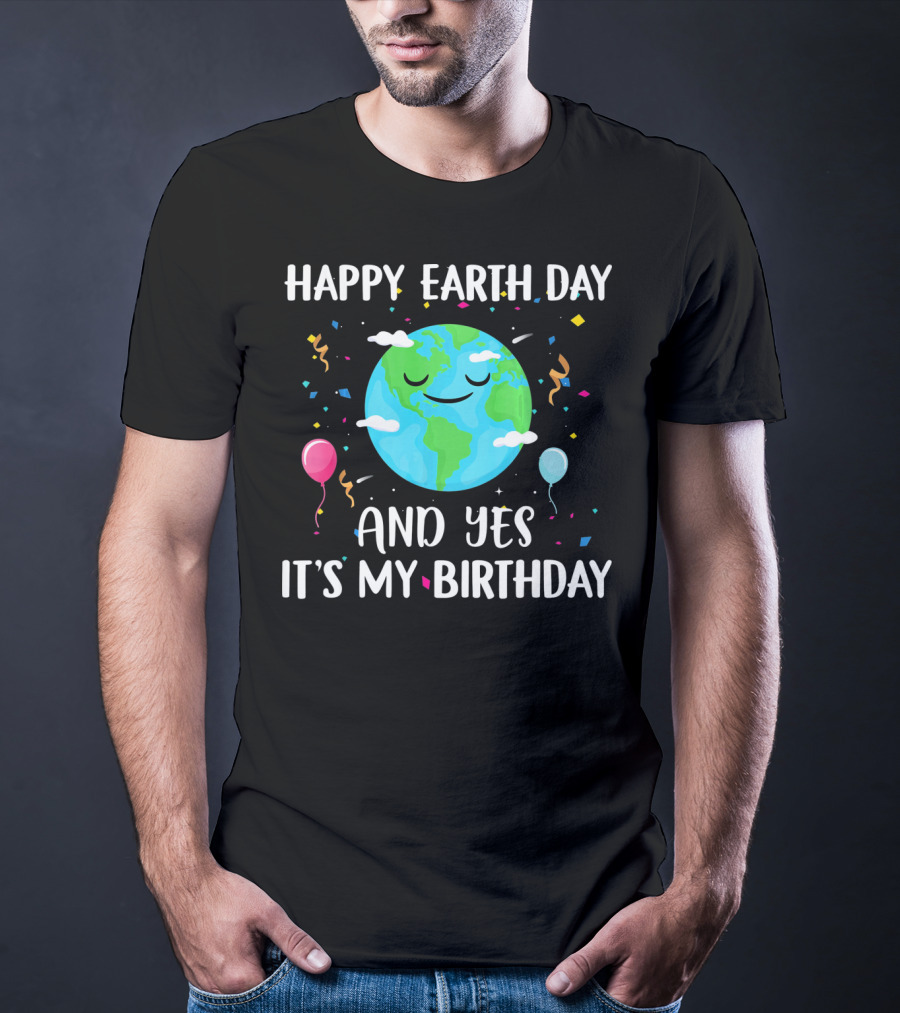 Happy Earth Day And Yes It's My Birthday With Smiling Earth And Balloons T-Shirt