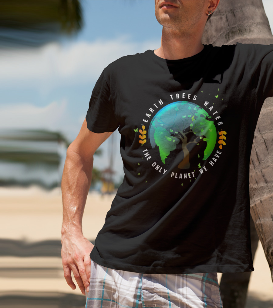 Earth Trees Water The Only Planet We Have T-Shirt