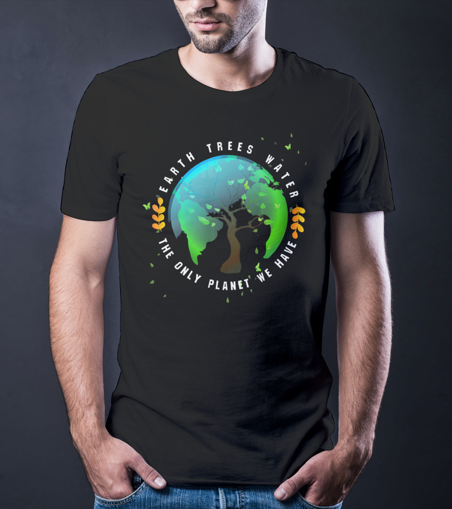 Earth Trees Water The Only Planet We Have T-Shirt