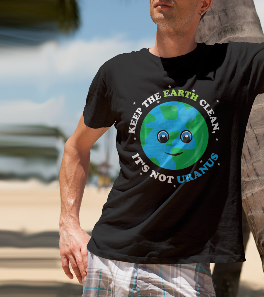 Keep The Earth Clean It's Not Uranus Earth With Smiling Face T-Shirt