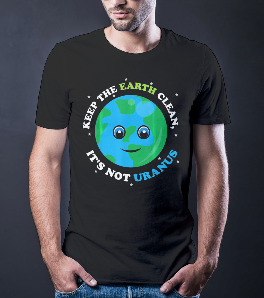 Keep The Earth Clean It's Not Uranus Earth With Smiling Face T-Shirt
