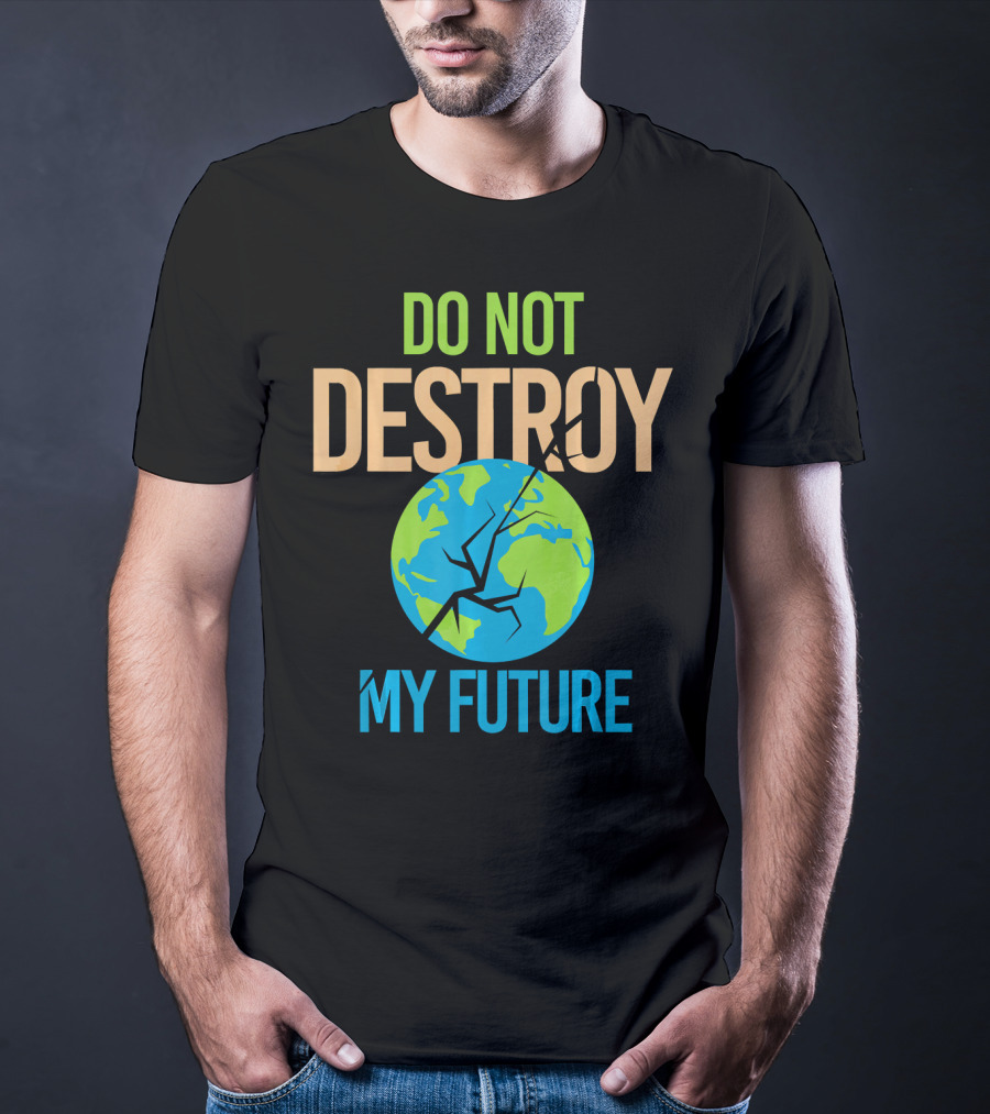 Anti Climate Change Do Not Destroy My Future Save The Planet Earth T-Shirt
