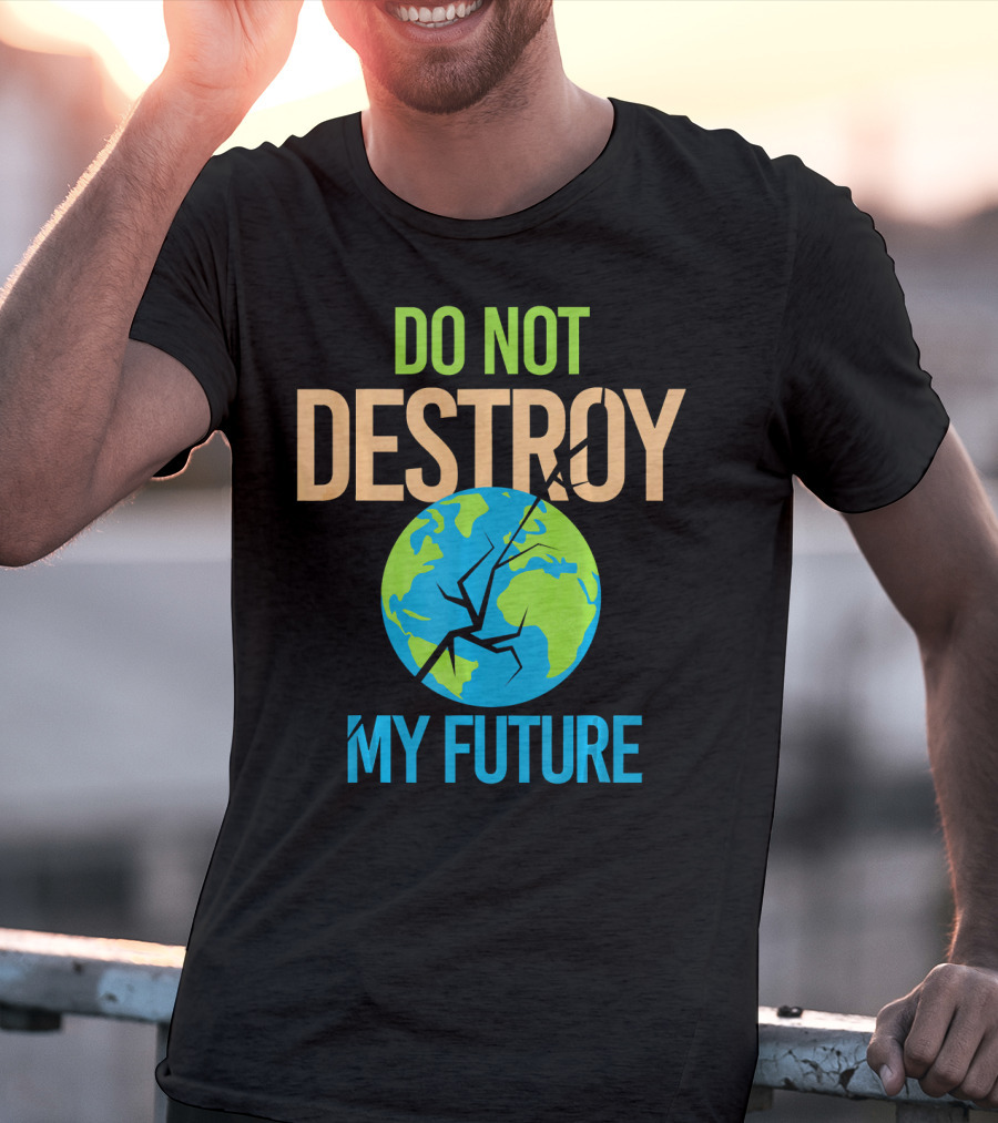 Anti Climate Change Do Not Destroy My Future Save The Planet Earth T-Shirt