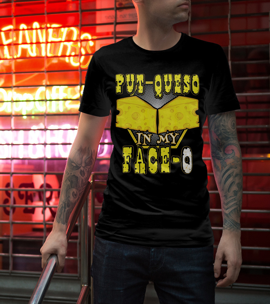 Put Queso In My Face-O T-Shirt