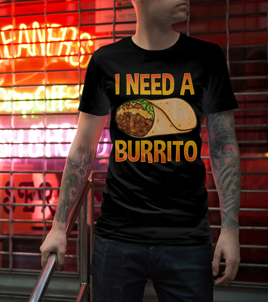 I Need A Burrito Mexican Food Cinco De Mayo T-Shirt