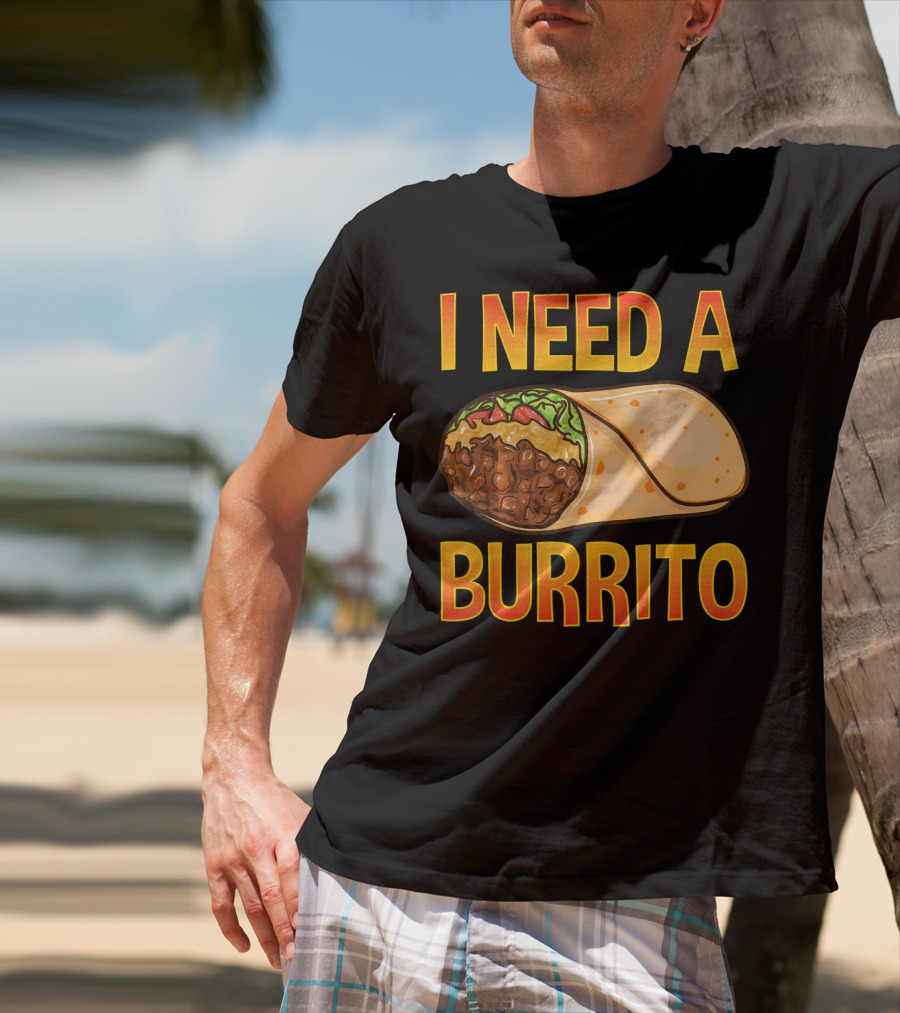 I Need A Burrito Mexican Food Cinco De Mayo T-Shirt