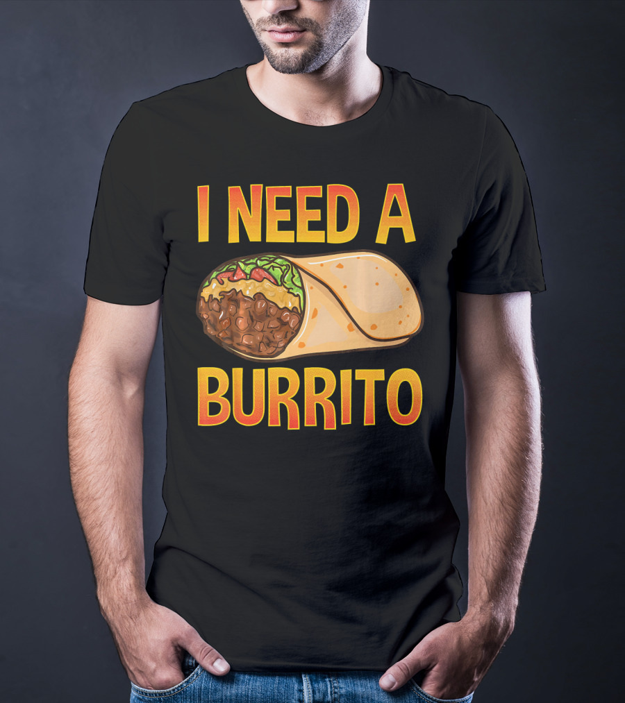 I Need A Burrito Mexican Food Cinco De Mayo T-Shirt