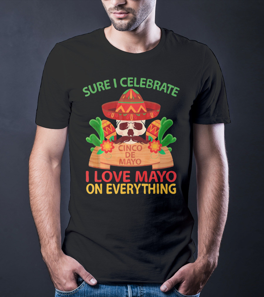 Sure I Celebrate Cinco De Mayo I Love Mayo On Everything T-Shirt