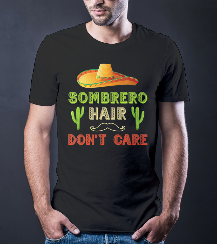 Sombrero Hair Don't Care Cinco De Mayo Fiesta Cactus Mustache T-Shirt