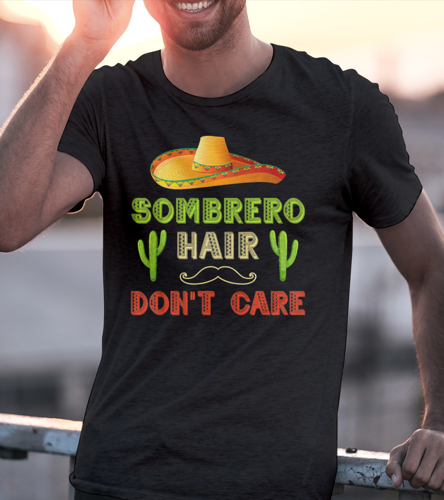 Sombrero Hair Don't Care Cinco De Mayo Fiesta Cactus Mustache T-Shirt