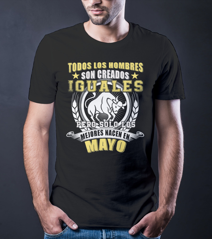 Todos Los Hombres Son Creados Iguales Pero Sólo Los Mejores Nacen En Mayo Tauro T-Shirt