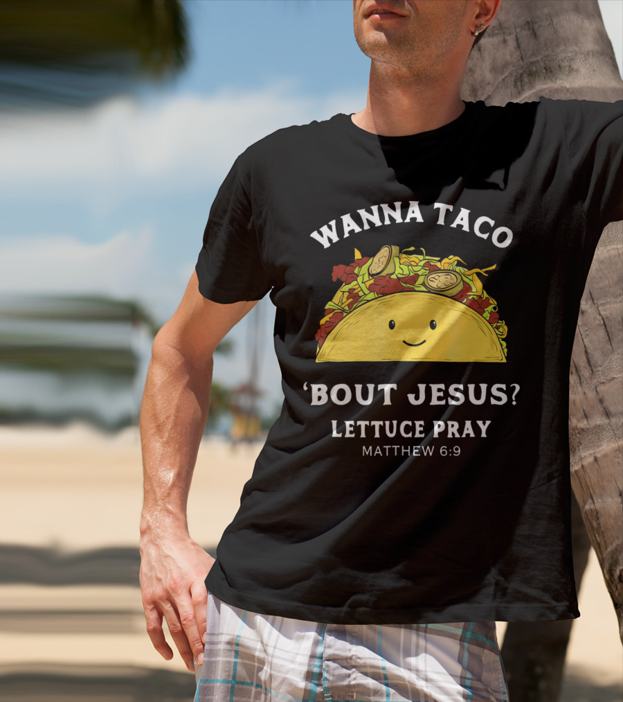 Wanna Taco 'Bout Jesus? Lettuce Pray Matthew 6:9 T-Shirt