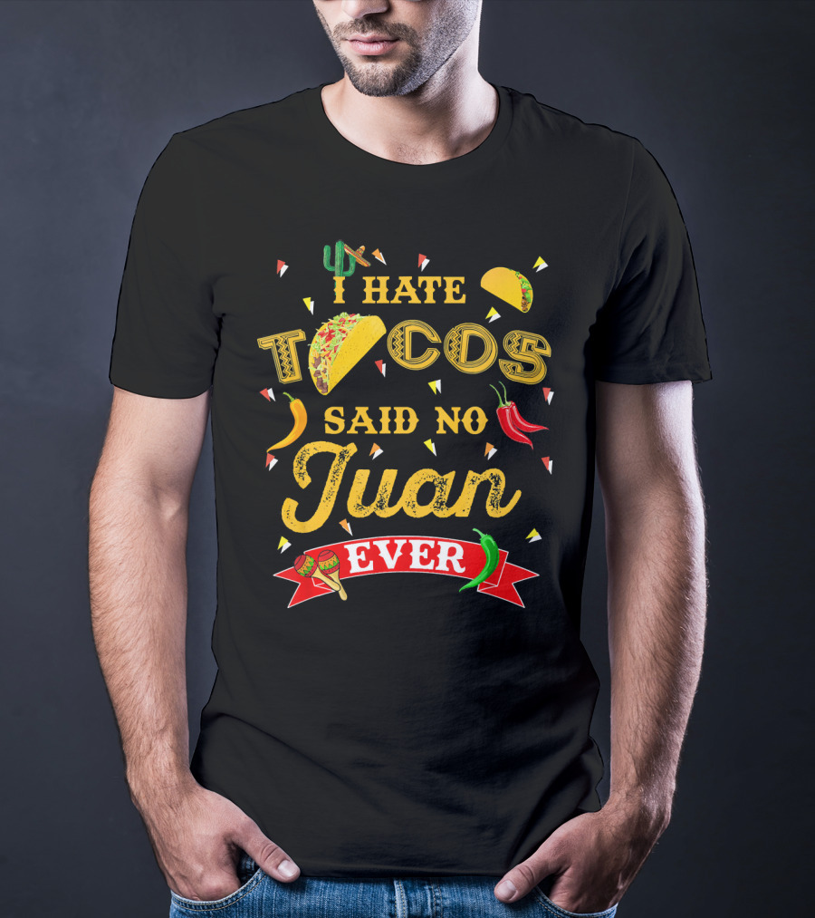 I Hate Tacos Said No Juan Ever Funny Taco Lovers Cinco De Mayo Mexican T-Shirt