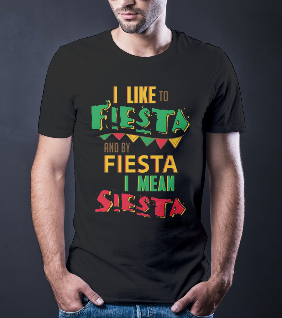 I Like To Fiesta And By Fiesta I Mean Siesta T-Shirt