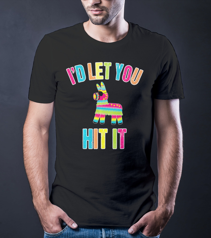 I'd Let You Hit It Pinata Cinco De Mayo T-Shirt