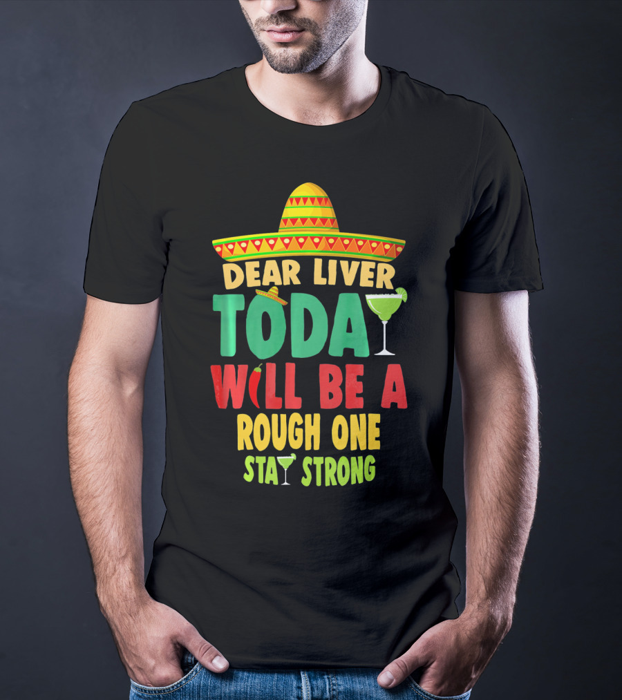 Dear Liver Today Will Be A Rough One Stay Strong Cinco De Mayo T-Shirt