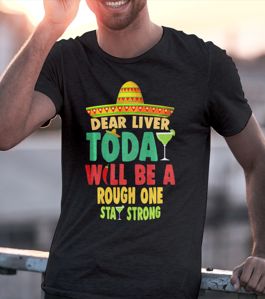 Dear Liver Today Will Be A Rough One Stay Strong Cinco De Mayo T-Shirt