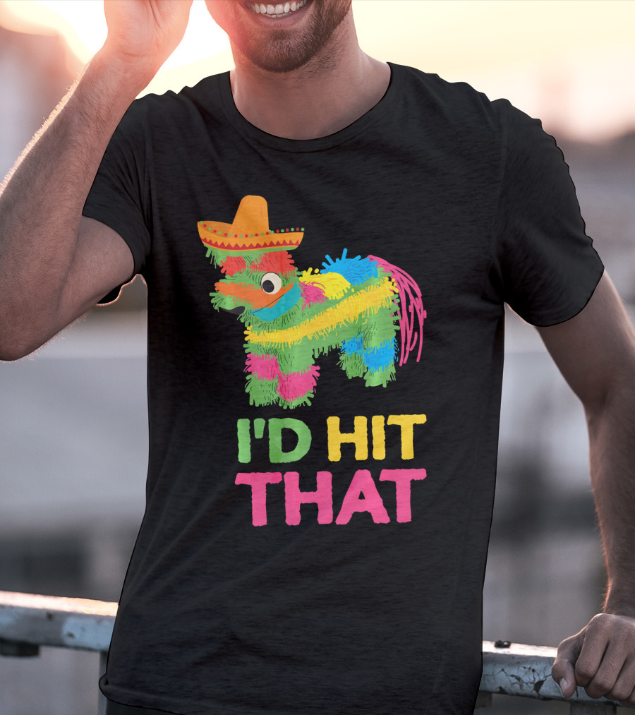 I'd Hit That Funny Piñata Cinco De Mayo T-Shirt