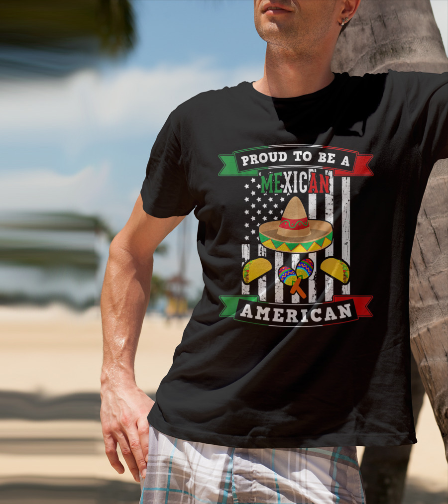 Proud To Be A Mexican American Flag Cinco De Mayo Sombrero Maracas Tacos T-Shirt