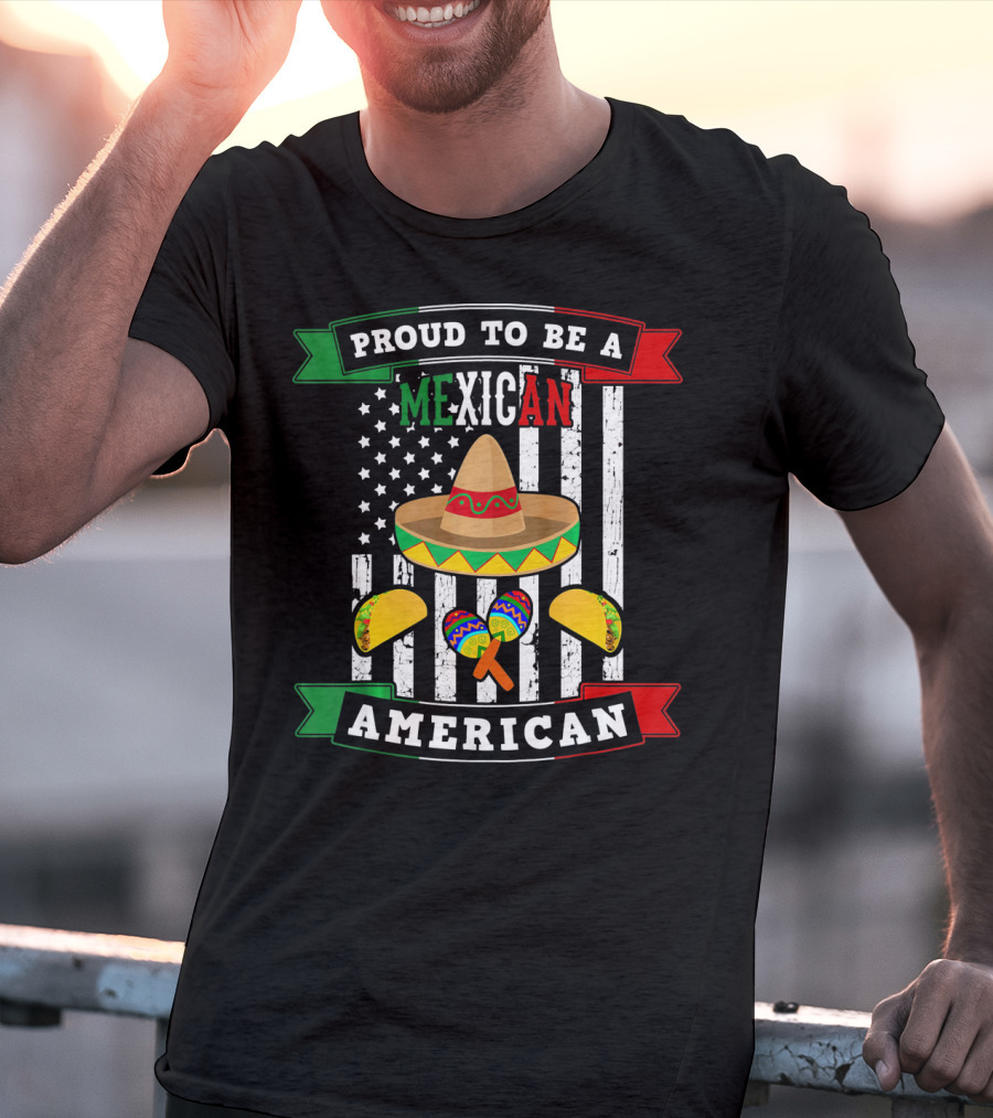 Proud To Be A Mexican American Flag Cinco De Mayo Sombrero Maracas Tacos T-Shirt