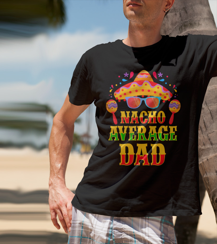 Nacho Average Dad Funny Mexican Family Cinco De Mayo Party Hat Maracas Glasses T-Shirt