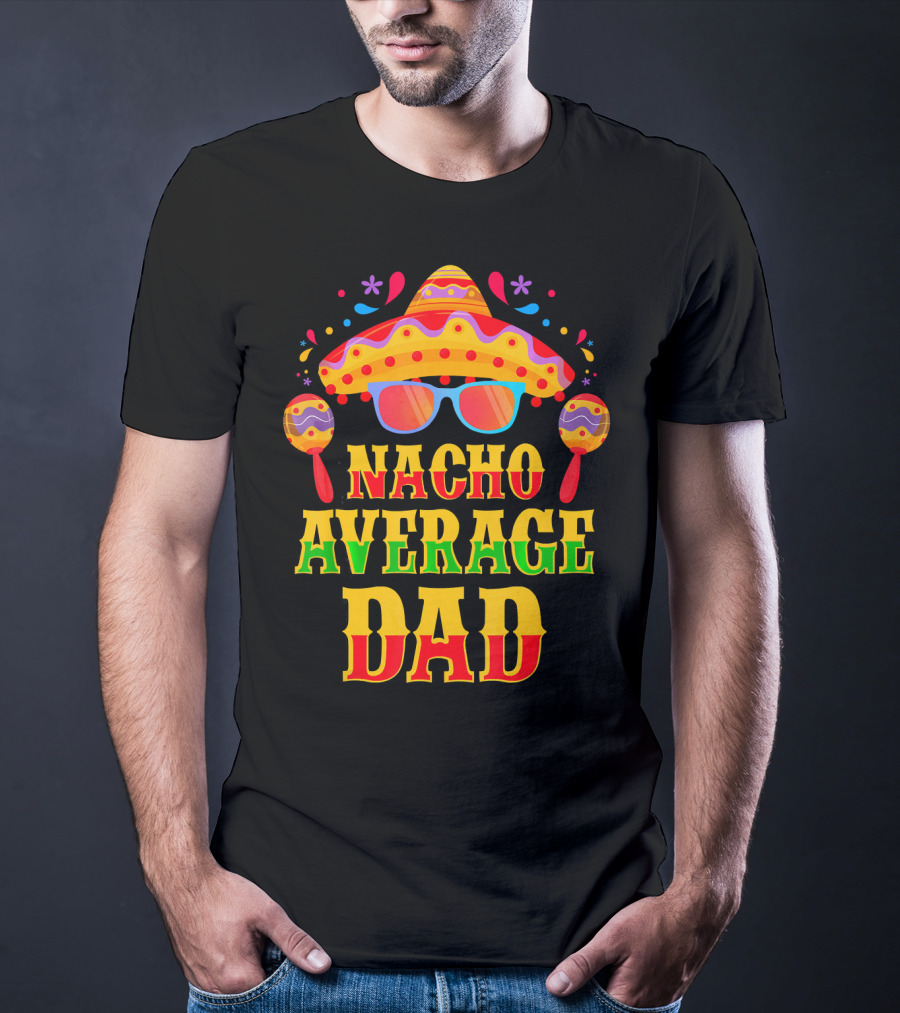 Nacho Average Dad Funny Mexican Family Cinco De Mayo Party Hat Maracas Glasses T-Shirt