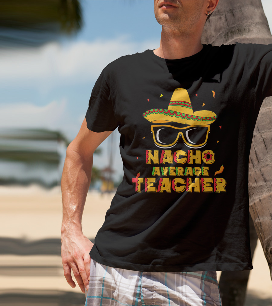 Nacho Average Teacher Sombrero Glasses Cinco De Mayo T-Shirt