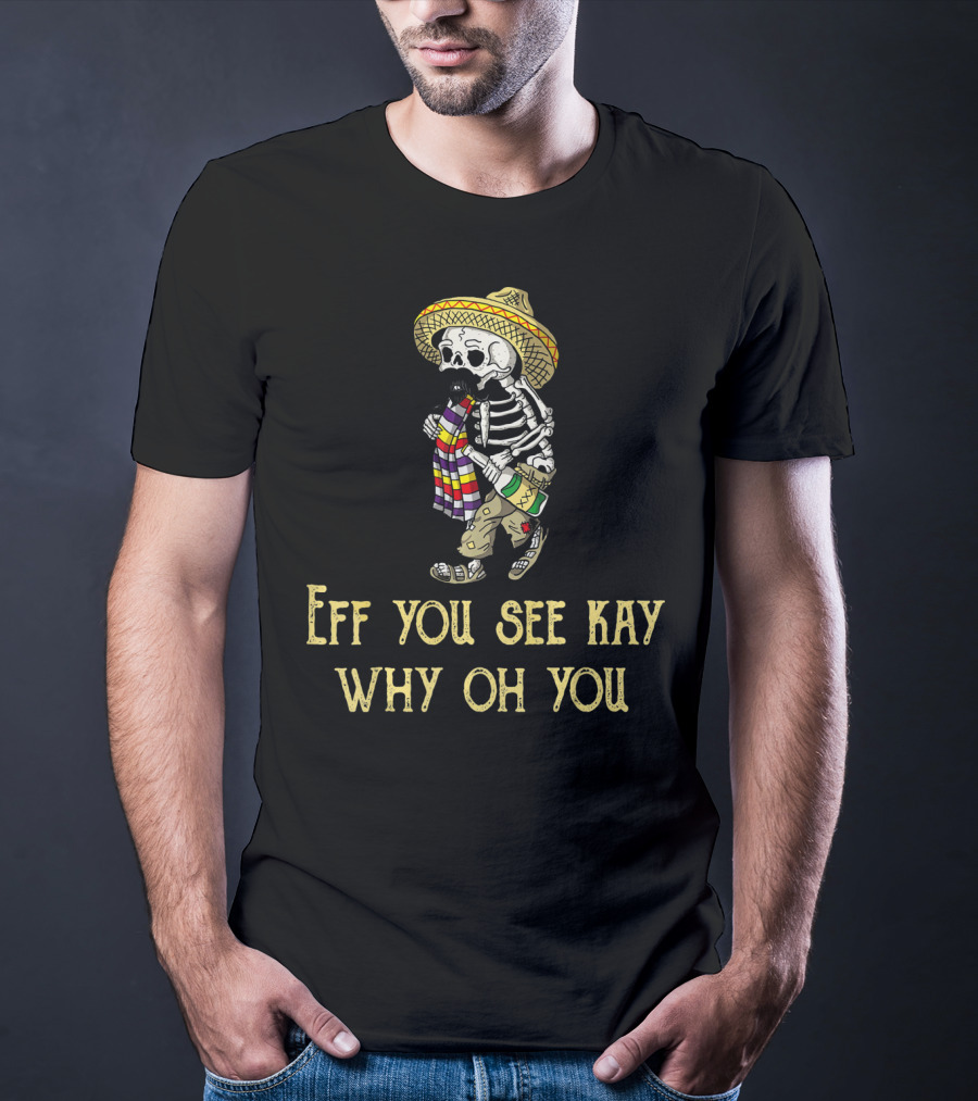 Eff You See Kay Why Oh You Cinco De Mayo Skeleton Sombrero Sarape Bottle T-Shirt